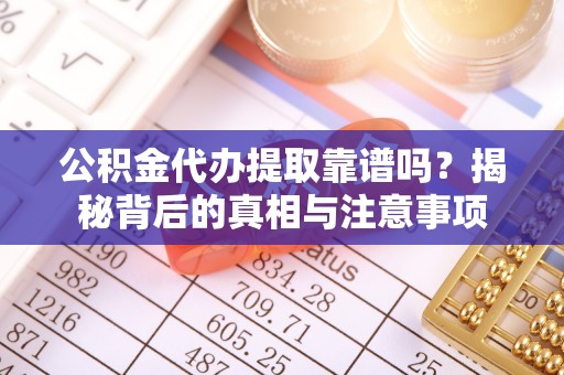 盐湖公积金代办提取靠谱吗？揭秘背后的真相与注意事项