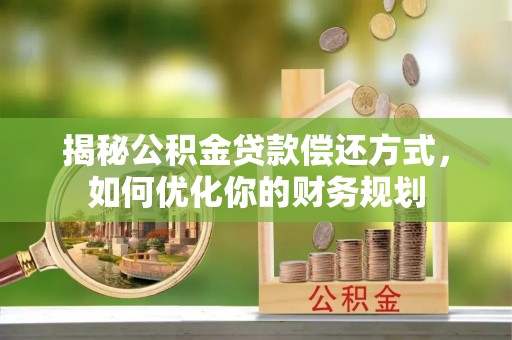 盐湖揭秘公积金贷款偿还方式，如何优化你的财务规划