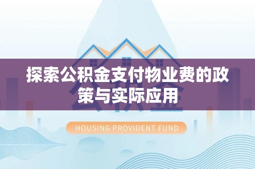 盐湖探索公积金支付物业费的政策与实际应用
