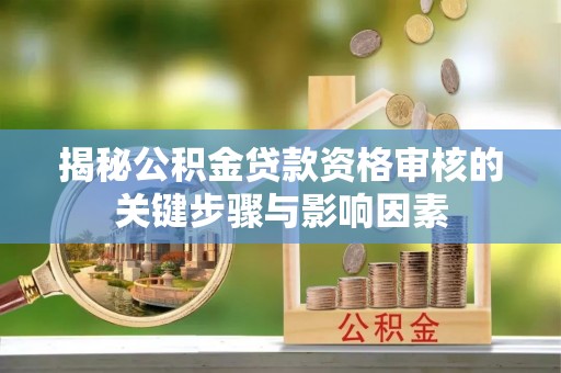 盐湖揭秘公积金贷款资格审核的关键步骤与影响因素