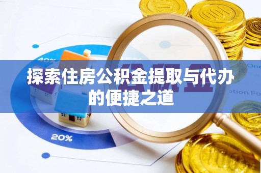 盐湖探索住房公积金提取与代办的便捷之道