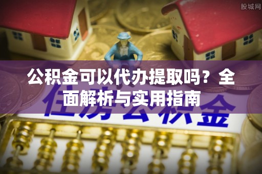 盐湖公积金可以代办提取吗？全面解析与实用指南