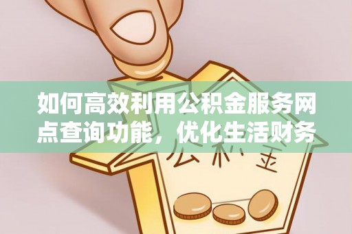 盐湖如何高效利用公积金服务网点查询功能，优化生活财务管理