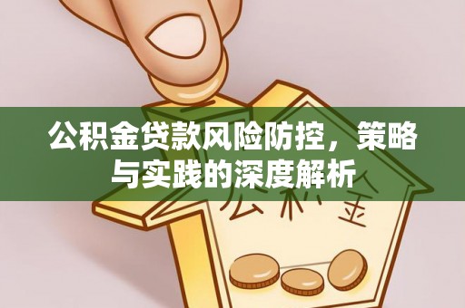 盐湖公积金贷款风险防控，策略与实践的深度解析