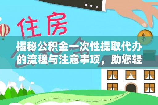 盐湖揭秘公积金一次性提取代办的流程与注意事项，助您轻松搞定财务规划