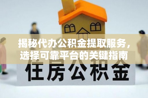 盐湖揭秘代办公积金提取服务，选择可靠平台的关键指南