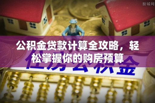 盐湖公积金贷款计算全攻略，轻松掌握你的购房预算