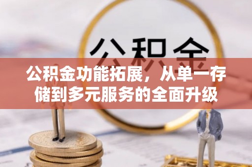 盐湖公积金功能拓展，从单一存储到多元服务的全面升级