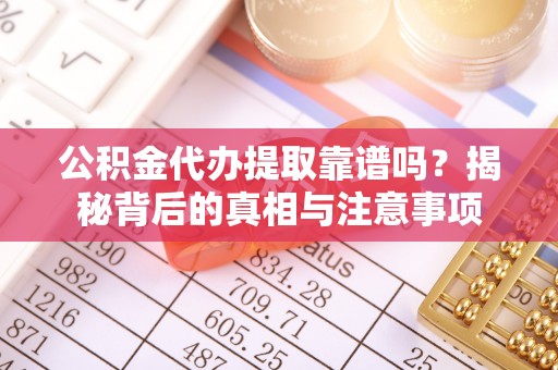 盐湖公积金代办提取靠谱吗？揭秘背后的真相与注意事项