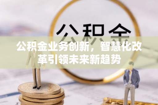 盐湖公积金业务创新，智慧化改革引领未来新趋势