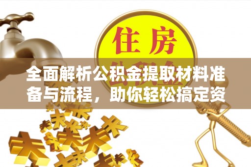 盐湖全面解析公积金提取材料准备与流程，助你轻松搞定资金提取