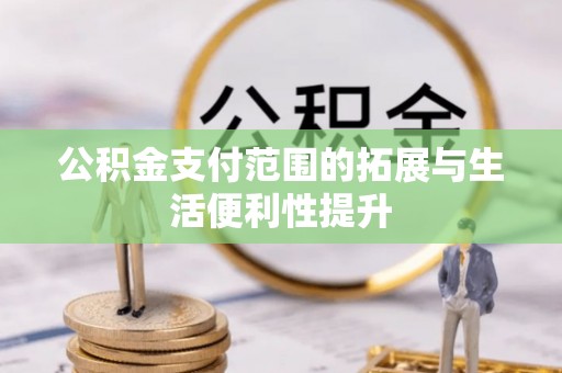 盐湖公积金支付范围的拓展与生活便利性提升