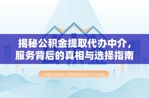 盐湖揭秘公积金提取代办中介，服务背后的真相与选择指南