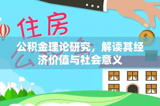 盐湖公积金理论研究，解读其经济价值与社会意义