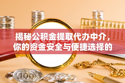 盐湖揭秘公积金提取代办中介，你的资金安全与便捷选择的平衡点