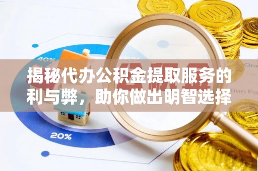 盐湖揭秘代办公积金提取服务的利与弊，助你做出明智选择