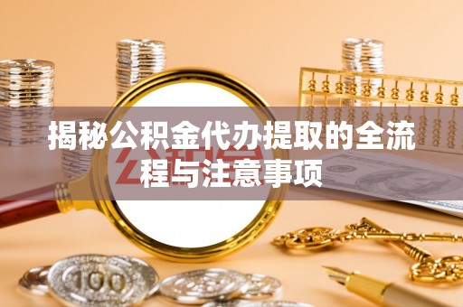 盐湖揭秘公积金代办提取的全流程与注意事项