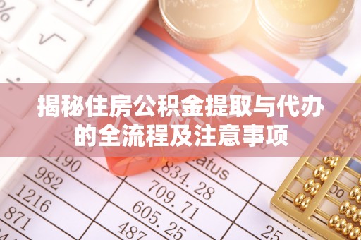 盐湖揭秘住房公积金提取与代办的全流程及注意事项