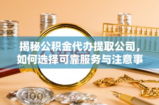 盐湖揭秘公积金代办提取公司，如何选择可靠服务与注意事项