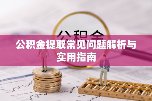 盐湖公积金提取常见问题解析与实用指南