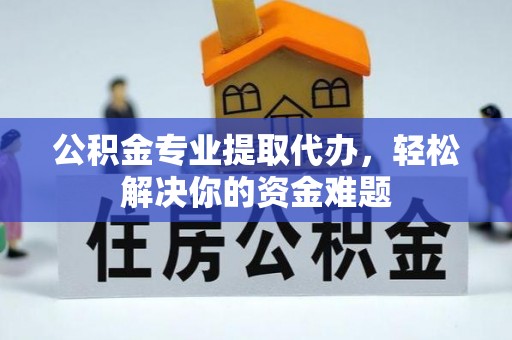 盐湖公积金专业提取代办，轻松解决你的资金难题