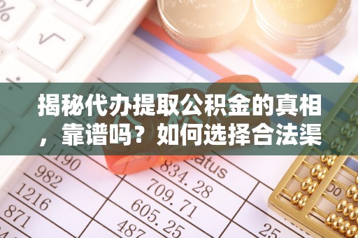 盐湖揭秘代办提取公积金的真相，靠谱吗？如何选择合法渠道