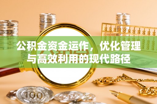 盐湖公积金资金运作，优化管理与高效利用的现代路径