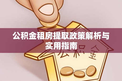 盐湖公积金租房提取政策解析与实用指南