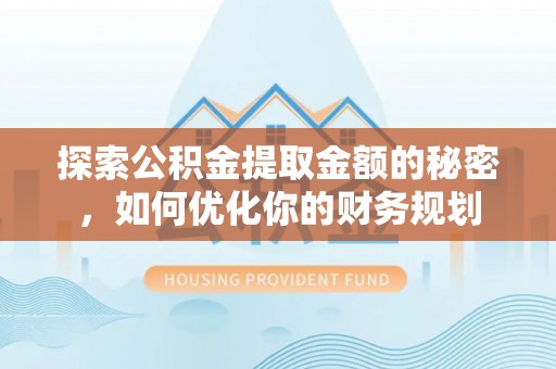 盐湖探索公积金提取金额的秘密，如何优化你的财务规划