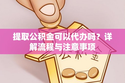 盐湖提取公积金可以代办吗？详解流程与注意事项