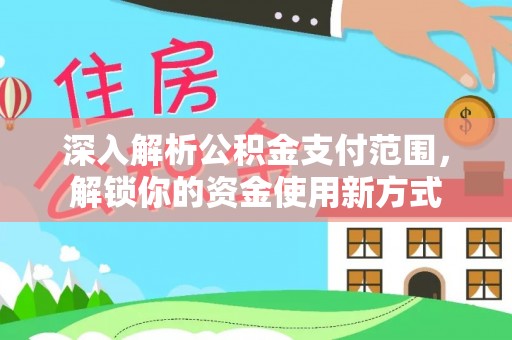 盐湖深入解析公积金支付范围，解锁你的资金使用新方式
