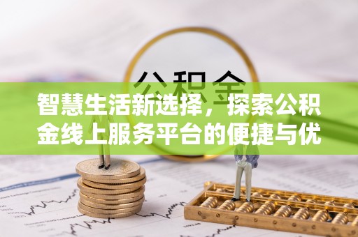 盐湖智慧生活新选择，探索公积金线上服务平台的便捷与优势