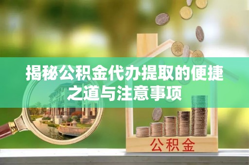 盐湖揭秘公积金代办提取的便捷之道与注意事项