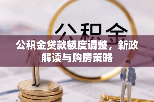 盐湖公积金贷款额度调整，新政解读与购房策略