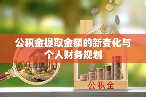 盐湖公积金提取金额的新变化与个人财务规划