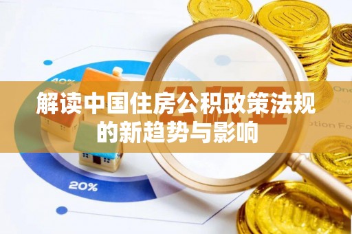 盐湖解读中国住房公积政策法规的新趋势与影响