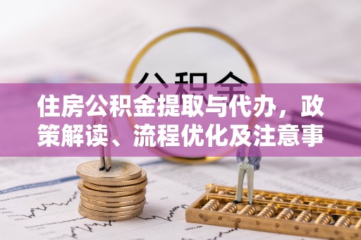 盐湖住房公积金提取与代办，政策解读、流程优化及注意事项