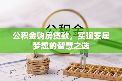 盐湖公积金购房贷款，实现安居梦想的智慧之选
