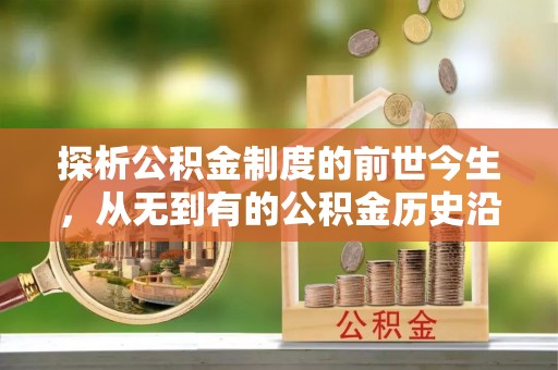 盐湖探析公积金制度的前世今生，从无到有的公积金历史沿革解析