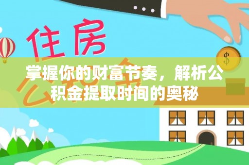 盐湖掌握你的财富节奏，解析公积金提取时间的奥秘