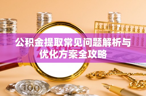 盐湖公积金提取常见问题解析与优化方案全攻略