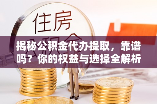 盐湖揭秘公积金代办提取，靠谱吗？你的权益与选择全解析
