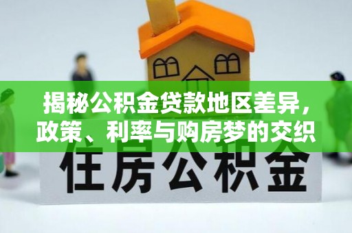 盐湖揭秘公积金贷款地区差异，政策、利率与购房梦的交织