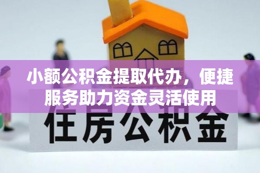 盐湖小额公积金提取代办，便捷服务助力资金灵活使用