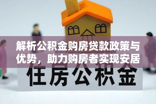 盐湖解析公积金购房贷款政策与优势，助力购房者实现安居梦想