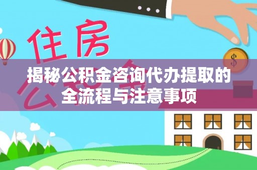 盐湖揭秘公积金咨询代办提取的全流程与注意事项