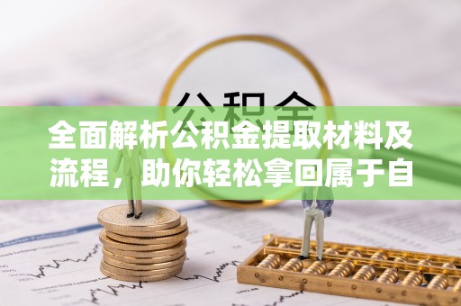 盐湖全面解析公积金提取材料及流程，助你轻松拿回属于自己的钱
