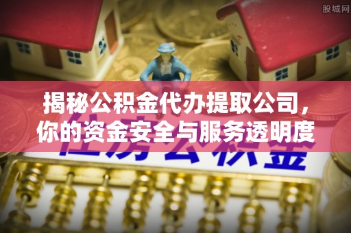 盐湖揭秘公积金代办提取公司，你的资金安全与服务透明度全解析