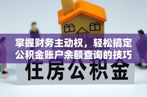 盐湖掌握财务主动权，轻松搞定公积金账户余额查询的技巧与方法