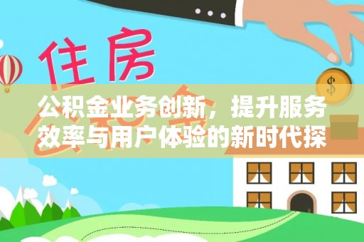 盐湖公积金业务创新，提升服务效率与用户体验的新时代探索